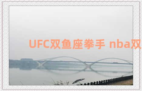 UFC双鱼座拳手 nba双鱼座